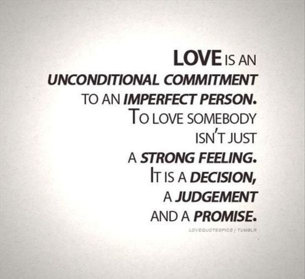 the words love is an unconditionalal comment to an imperfect person, to love somebody isn't just a strong feeling