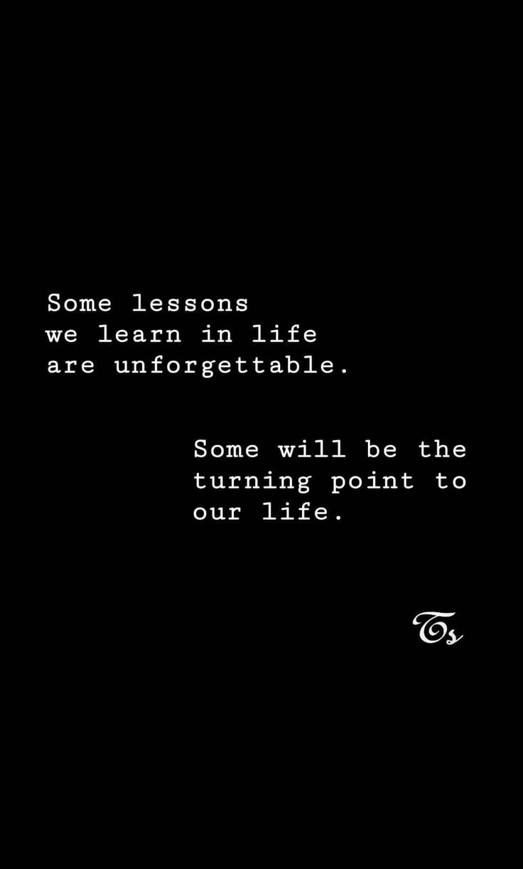 some lessons we learn in life are unforgettable some will be the turning point to our life