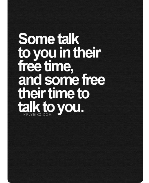 some talk to you in their free time and some free their time to talk to you