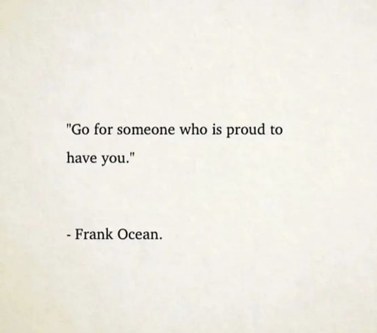 a quote from frank ocean that reads go for someone who is proud to have you