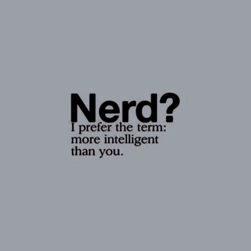 a black and white photo with the words nerd? i prefer the term more intelligent than you