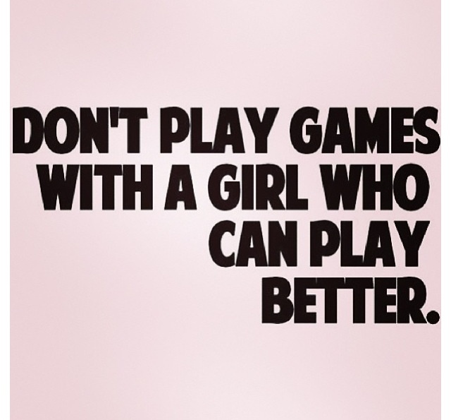 the words don't play games with a girl who can play better