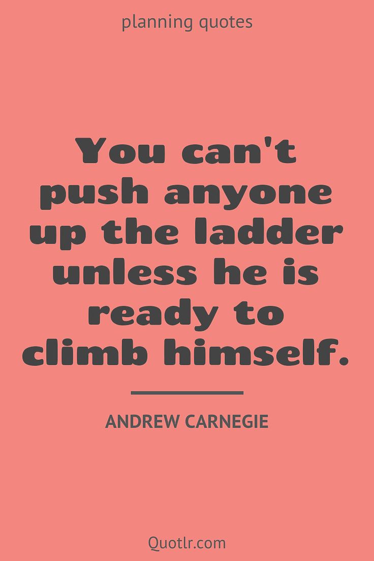 the quote you can't push anyone up the ladder unless he is ready to climb himself