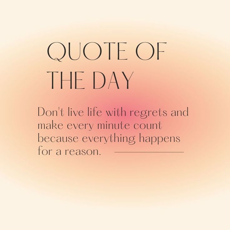 a quote that reads,'quotes of the day don't live life with regets and make every minute count because everything happens for a reason