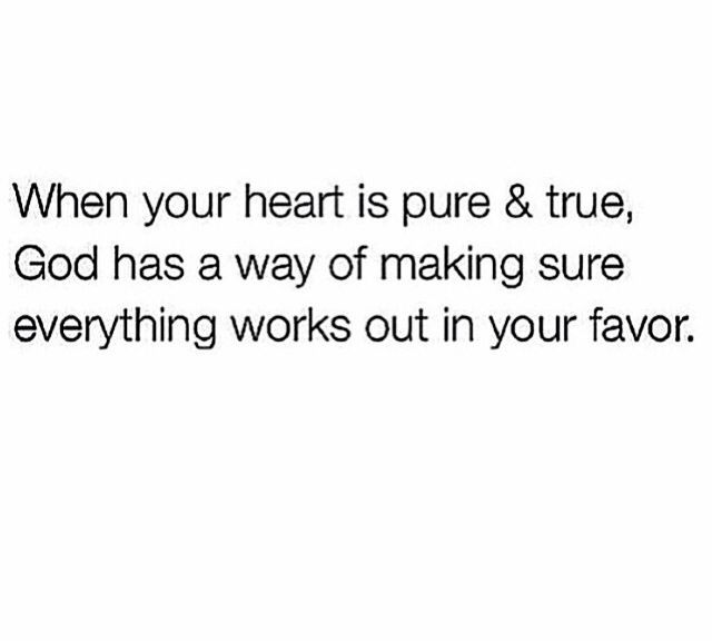 a quote that says when your heart is pure & true, god has a way of making sure everything works out in your favors