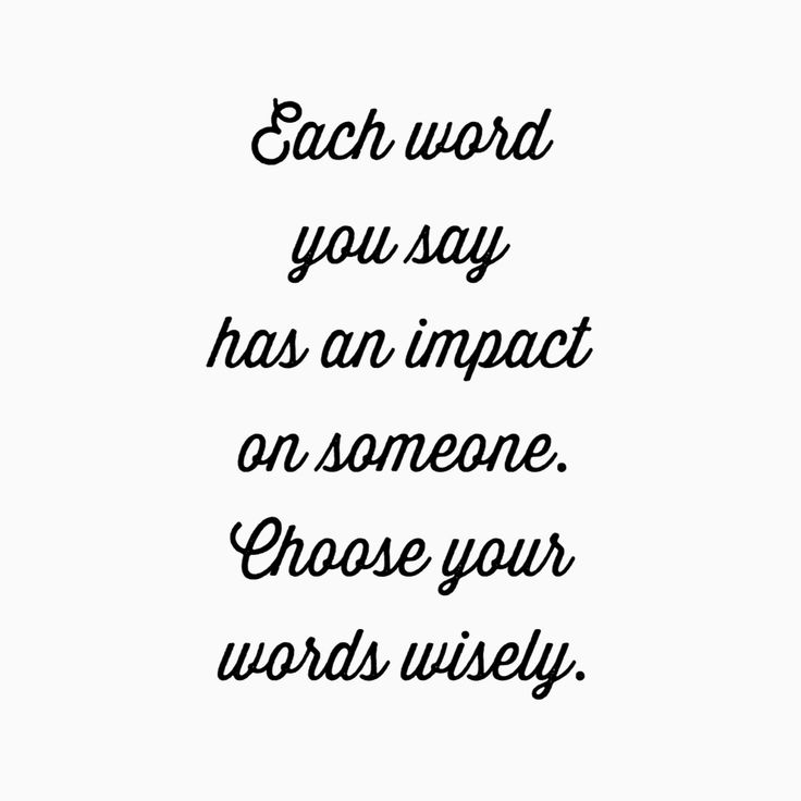 a quote that says each word you say has an impact on someone choose your words wisely