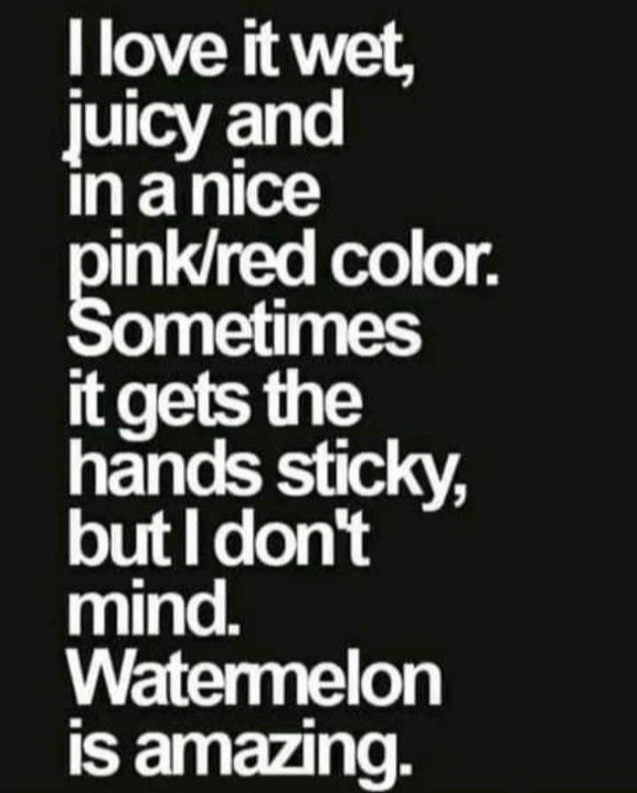 a black and white quote with the words i love it wet juicy and in a nice pink / red color sometimes it gets the hands sticky, but i don't