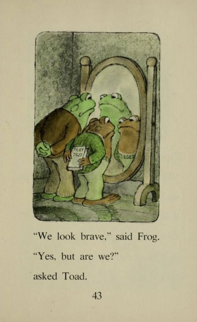 the frog and toad are looking at each other in front of a mirror, which reads we look brave said frog yes, but are we asked toad