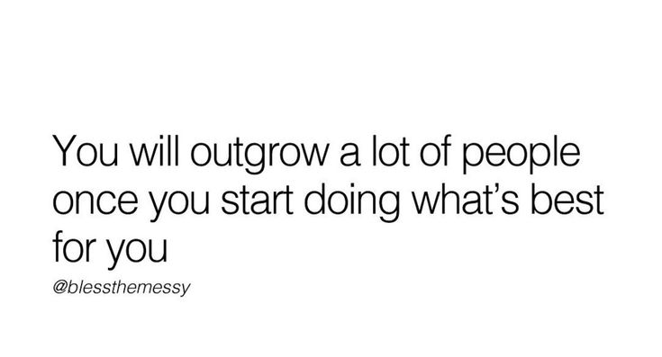 a quote that says you will outgrow a lot of people once you start doing what's best for you