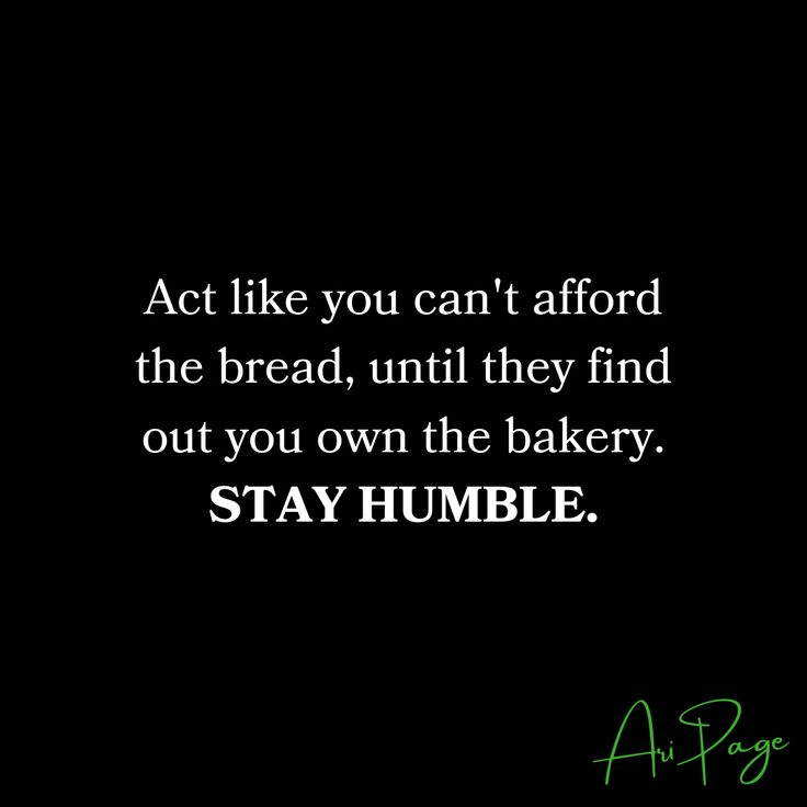 a black background with the words, act like you can't afford the bread, until they find out you own the bakery stay humble