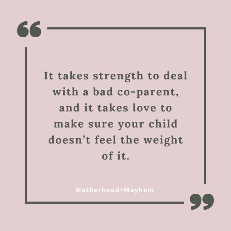 a quote that says it takes strength to deal with a bad - co - parent, and it takes love to make sure your child doesn't feel the weight off