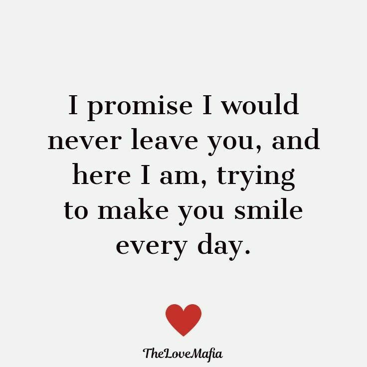 a quote that says i promise i would never leave you, and here i am, trying to make you smile every day