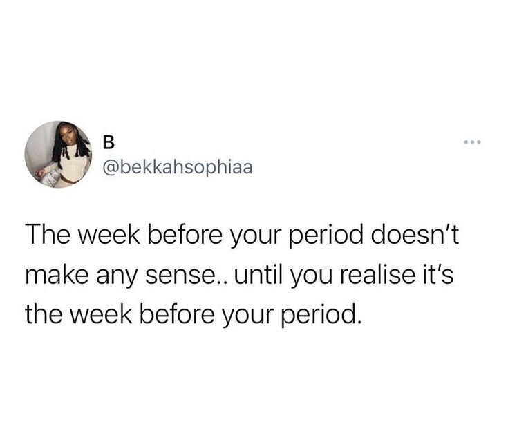 a tweet with the caption that reads, the week before your period doesn't make any sense until you realise it's the week before your period