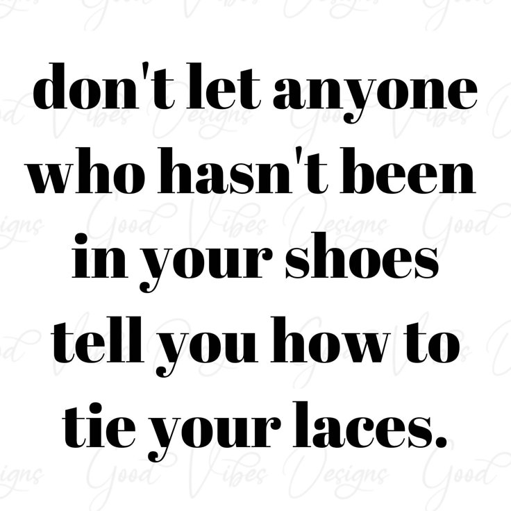 a black and white quote with the words don't let anyone who hasn't been in your shoes tell you how to tie your laces