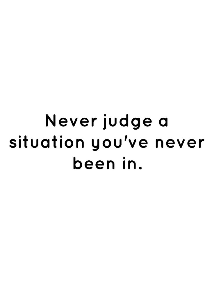 a black and white photo with the words never judge a situation you've never been in