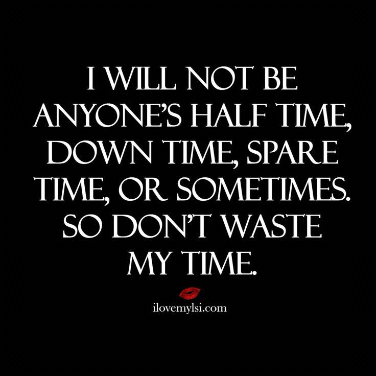 a quote that says i will not be anyone's half time down time, spare time or sometimes so don't waste my time