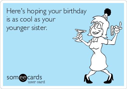 a woman holding a martini glass with the caption here's hoping your birthday is as cool as your younger sister