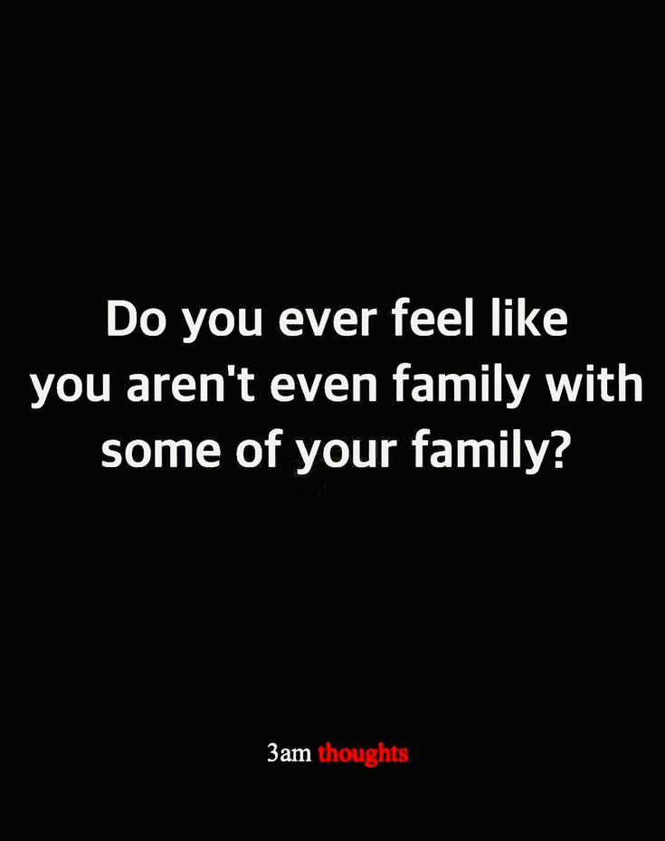 a black background with the words do you ever feel like you aren't even family with some of your family?