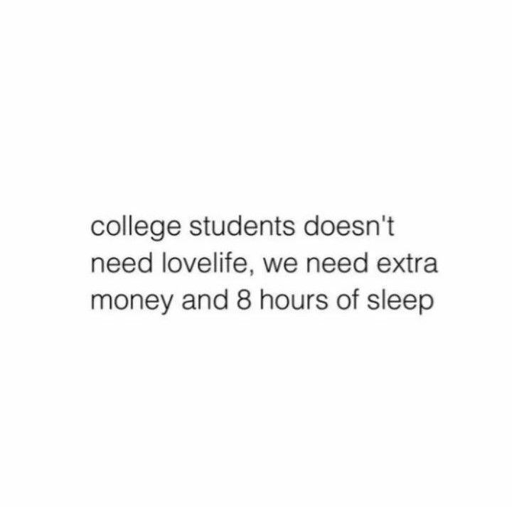 the text reads college students doesn't need lovelife, we need extra money and 8 hours of sleep