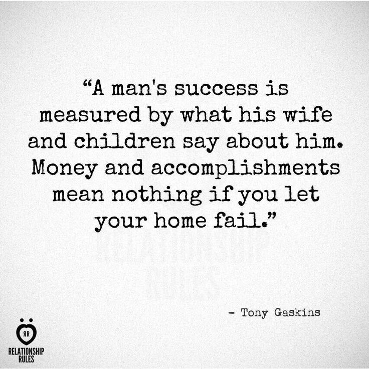 a quote from tony gecksus about the man's success is measured by what his wife and children say about him money and accomplishments mean nothing if you let your home fail