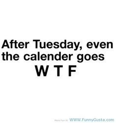 the words after tuesday, even the calendar goes w tf on a white background