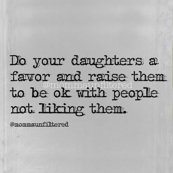 a black and white photo with the words do your daughters a favor and raise them to be ok with people not liking them