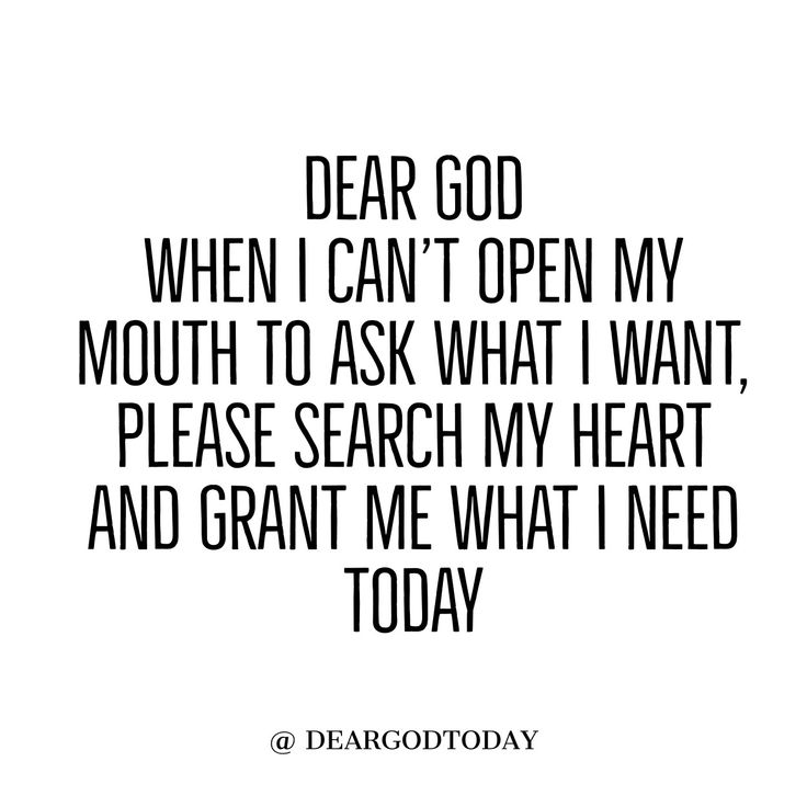 the words dear god when i can't open my mouth to ask what i want, please search my heart and grant me what i need today