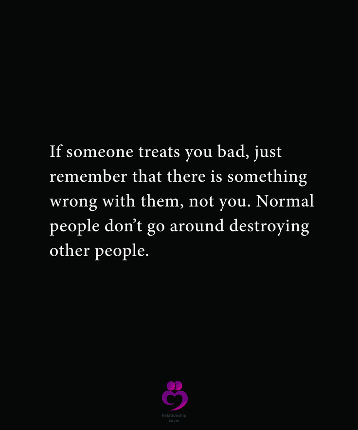 a black background with the words if someone treats you bad, just remember that there is something wrong