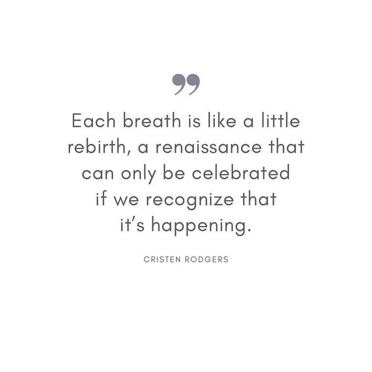 a quote with the words, each breath is like a little re birth, a renaissancee that can only be celebrated if we recognize that it's happening