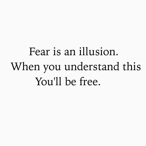 the words fear is an illusion when you understand this you'll be free