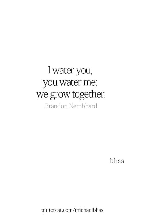 a quote that reads i water you, you water me, we grow together brandon nembard