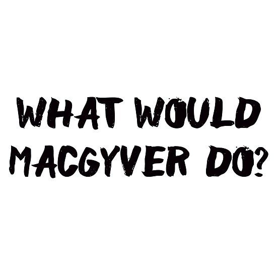 the words what would macgyver do? written in black ink on a white background