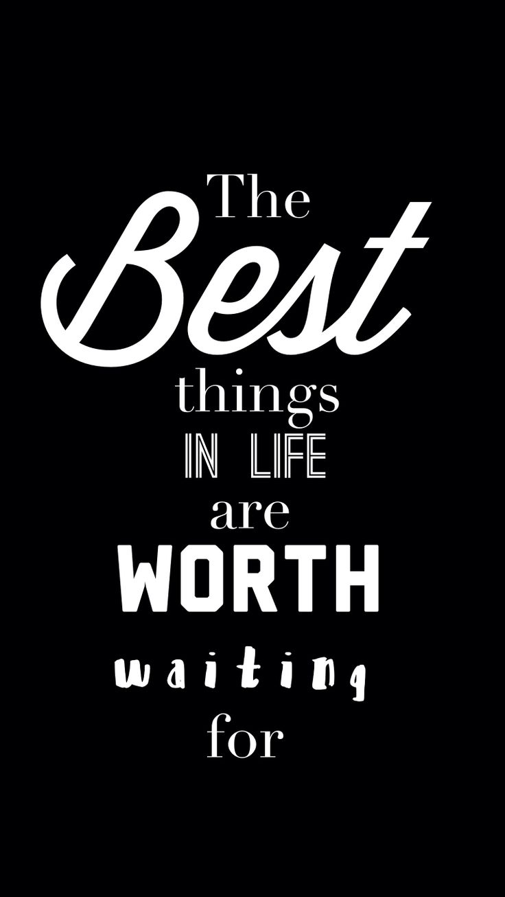 the best things in life are worth waiting for