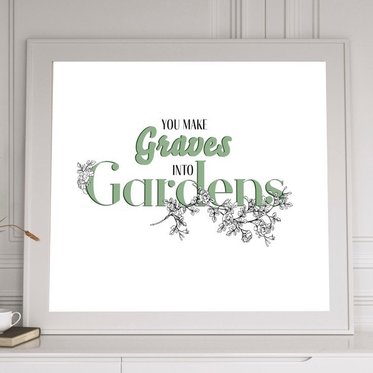 a framed print with the words you make graves into gardens in green and white lettering