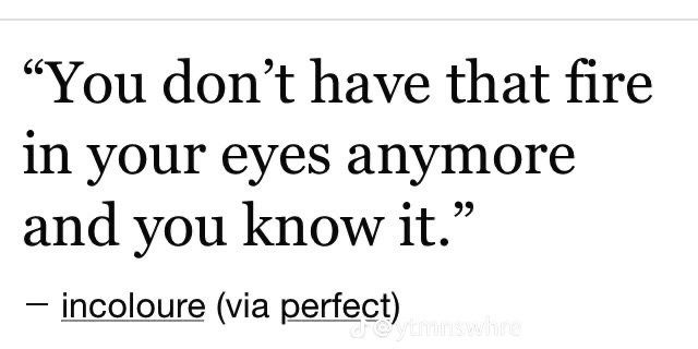 a quote that says you don't have that fire in your eyes anymore and you know it