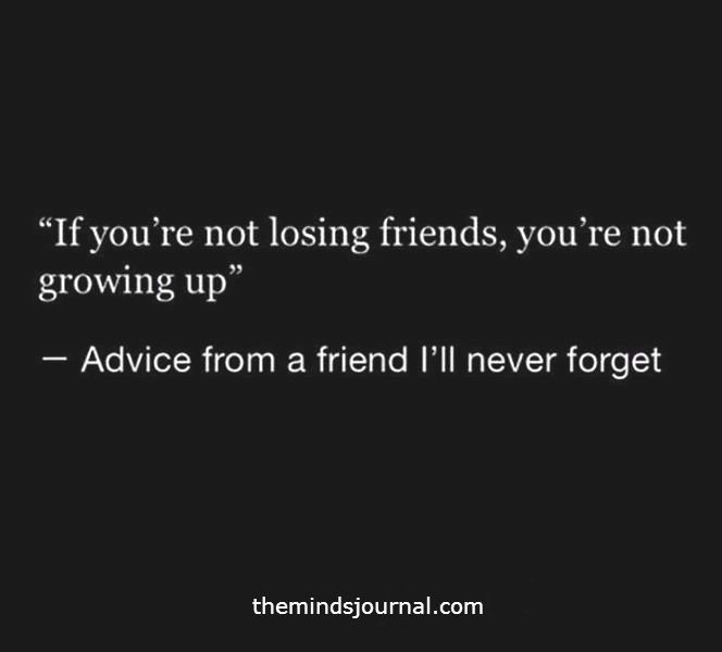 a black and white photo with the quote if you're not losing friends, you're not growing up