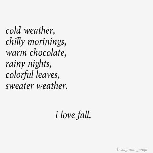 a poem written in black and white with the words cold weather, chilly mornings, warm chocolate, rainy nights, colorful leaves, sweater weather, i love fall