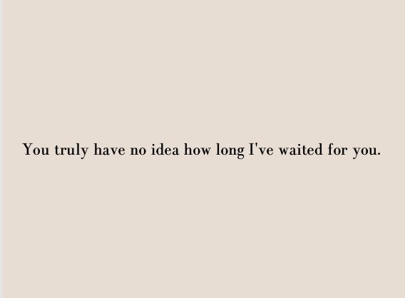 the words you truly have no idea how long i've waited for you on a beige background