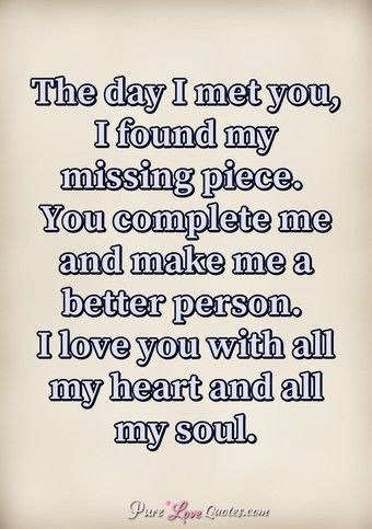 the day i met you, i found my missing piece you complete me and make me a better person i love you with all my heart and all my soul