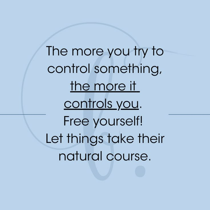 the more you try to control something, the more it controls you free yourself let things take their natural course