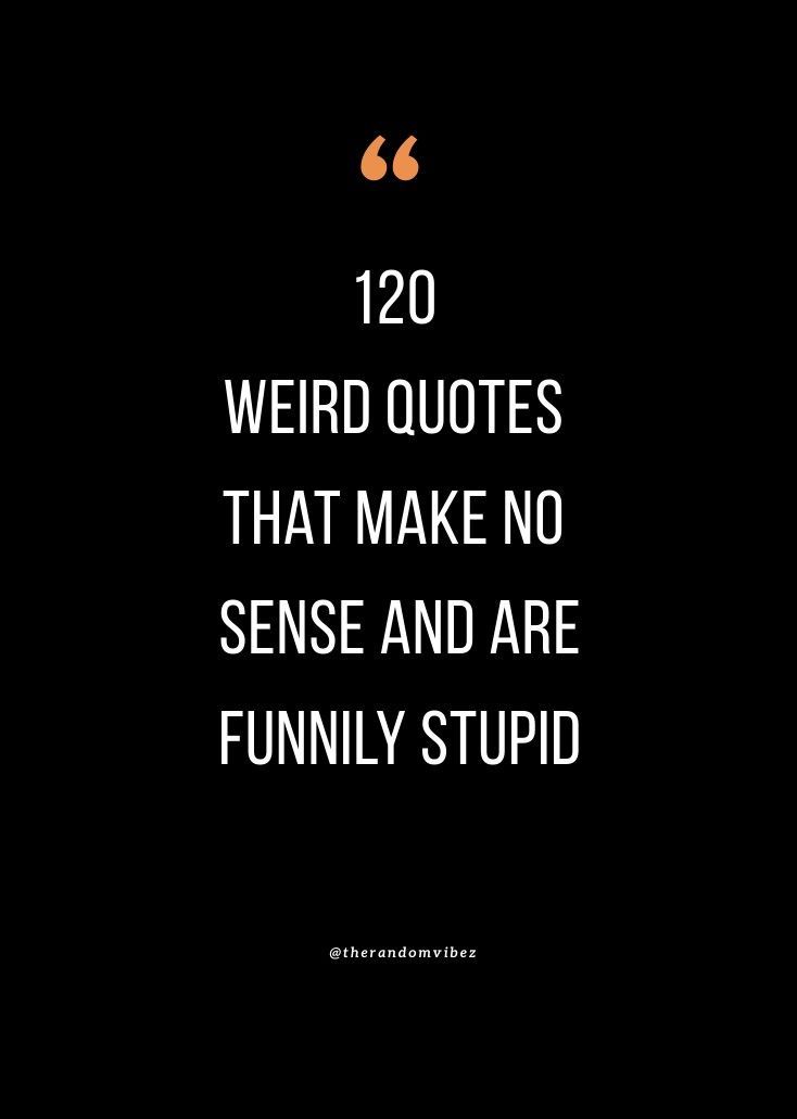 a quote that reads 120 weird quotes that make no sense and are funny