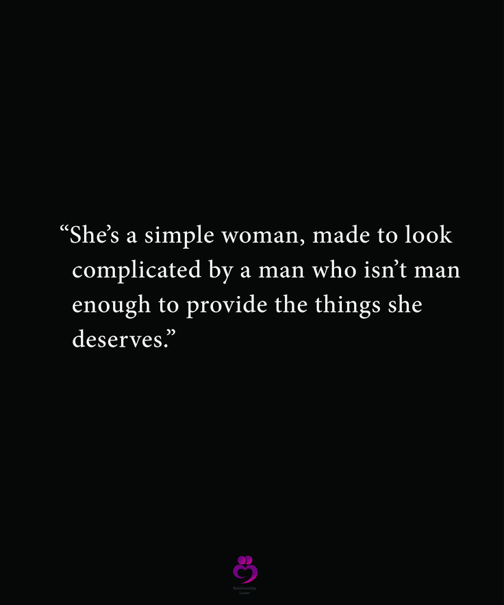 the quote she's a simple woman, made to look complicated by man who isn't man enough enough enough to provide the things she deserves