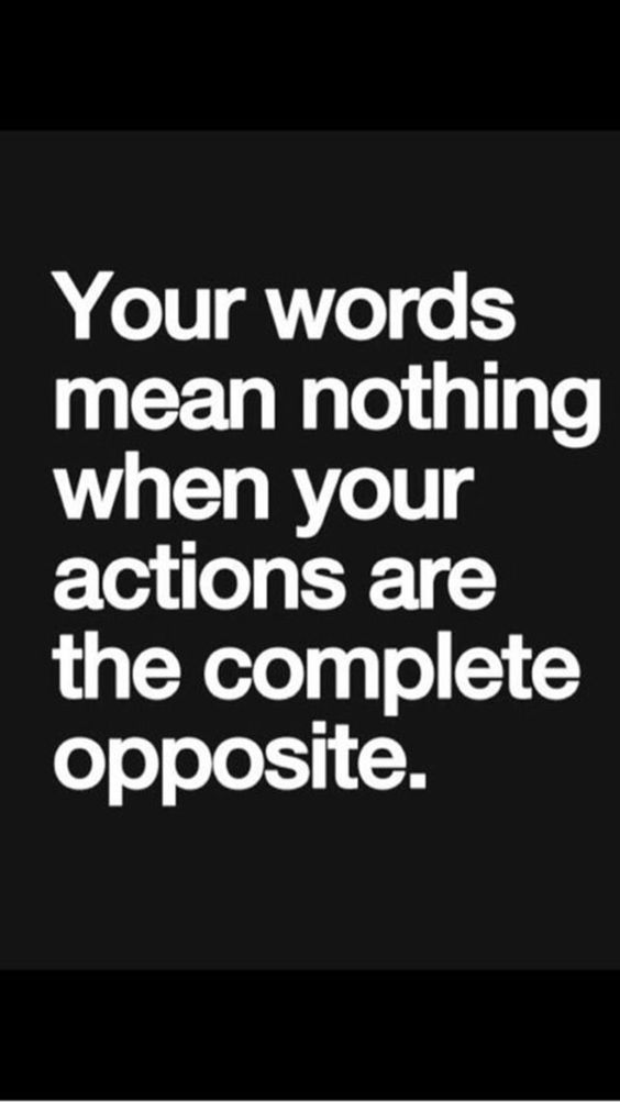 a quote that says your words mean nothing when your actions are the complete opposite