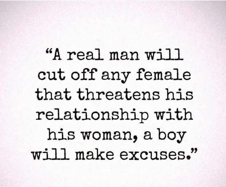 an old quote from the late 1800's that reads, a real man will cut off any female that threatening his relationship with his woman, a boy will make excuses