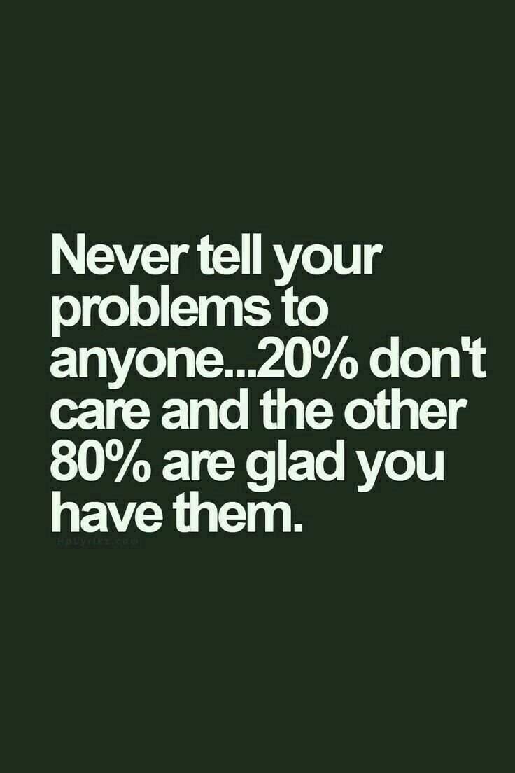 a black and white photo with the words never tell your problems to anyone 20 % don't care and the other 80 % are glad you have them