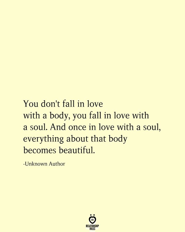 the quote you don't fall in love with a body, you fall in love with a soul and once in love with a soul, everything about that body becomes beautiful