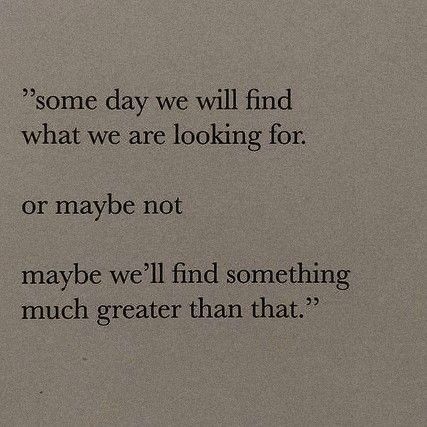 a quote written on a piece of paper that says, some day we will find what we are looking for or maybe not maybe we'll find something much greater