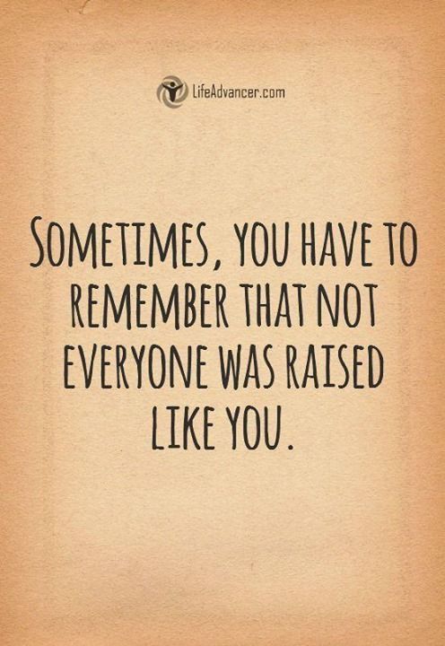 a quote that says sometimes, you have to remember that not everyone was raised like you