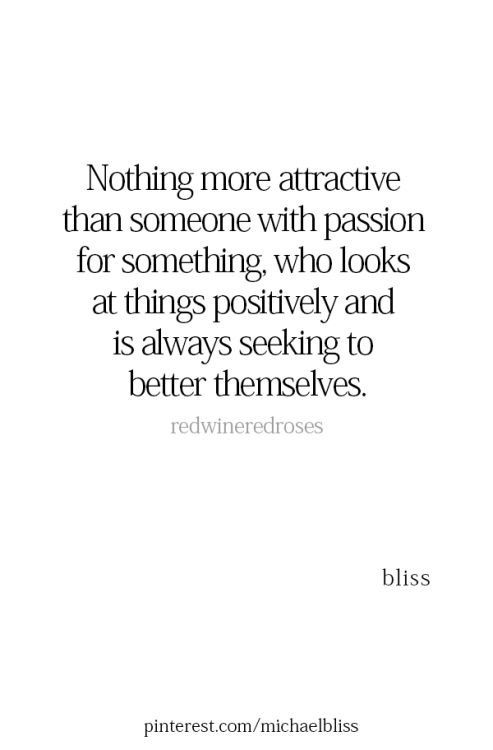 a quote that says nothing more attractive than someone with passion for something who looks at things possibly and is always seeking to better themselves