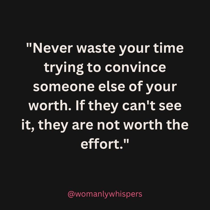 a quote that says never waste your time trying to convince someone else of your worth if they can't see it, they are not worth the effort